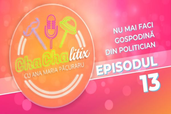 CHA CHA LITIX! Episodul 13. Nu mai faci gospodină din politician